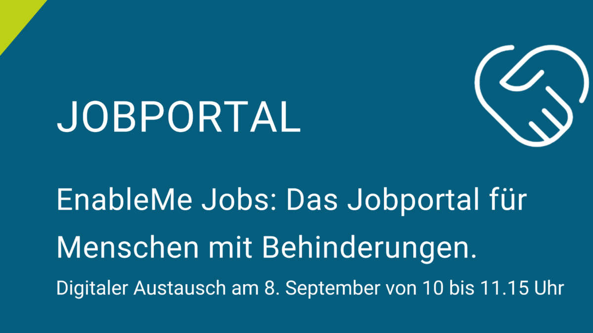 Eine dunkelblaue Kachel mit grüner Ecke, auf der ein Icon von schüttelnden Händen zu sehen ist. Darunter steht: EnableMe Jobs: Das Jobportal für Menschen mit Behinderungen. Digitaler Austausch am 8. September von 10 bis 11.15 Uhr.